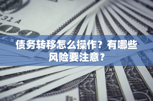 济南债务转移怎么操作？有哪些风险要注意？