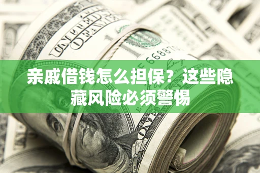 济南亲戚借钱怎么担保？这些隐藏风险必须警惕