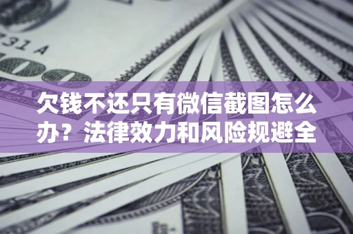 济南欠钱不还只有微信截图怎么办？法律效力和风险规避全解析