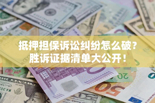 济南抵押担保诉讼纠纷怎么破？胜诉证据清单大公开！