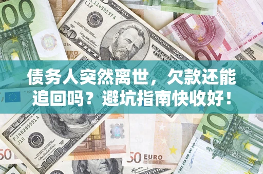 济南债务人突然离世，欠款还能追回吗？避坑指南快收好！