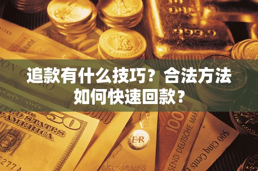 济南追款有什么技巧？合法方法如何快速回款？