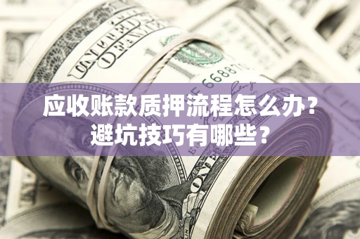 济南应收账款质押流程怎么办？避坑技巧有哪些？