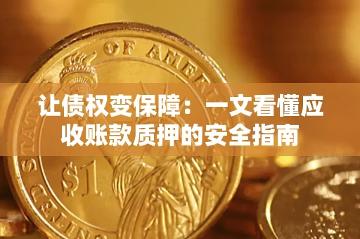 济南让债权变保障：一文看懂应收账款质押的安全指南
