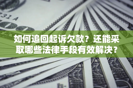 济南如何追回起诉欠款？还能采取哪些法律手段有效解决？