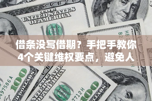 济南借条没写借期？手把手教你4个关键维权要点，避免人财两空