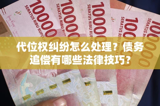 济南代位权纠纷怎么处理？债务追偿有哪些法律技巧？