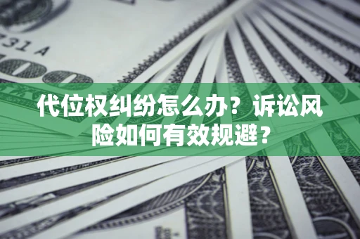 济南代位权纠纷怎么办？诉讼风险如何有效规避？