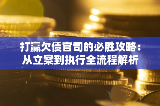 济南打赢欠债官司的必胜攻略：从立案到执行全流程解析