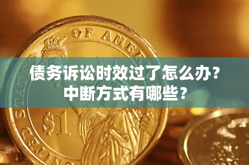 济南债务诉讼时效过了怎么办？中断方式有哪些？