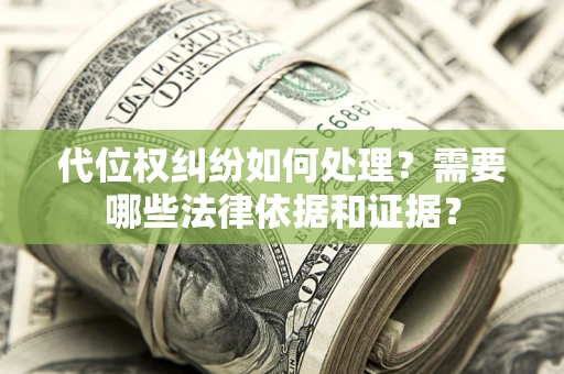 济南代位权纠纷如何处理？需要哪些法律依据和证据？