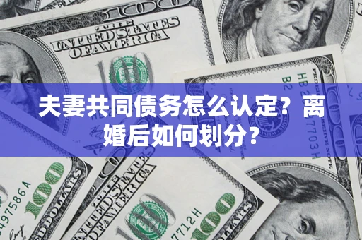济南夫妻共同债务怎么认定？离婚后如何划分？