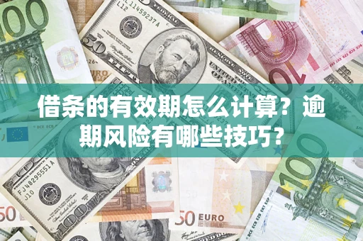 济南借条的有效期怎么计算？逾期风险有哪些技巧？