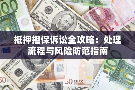 济南抵押担保诉讼全攻略：处理流程与风险防范指南
