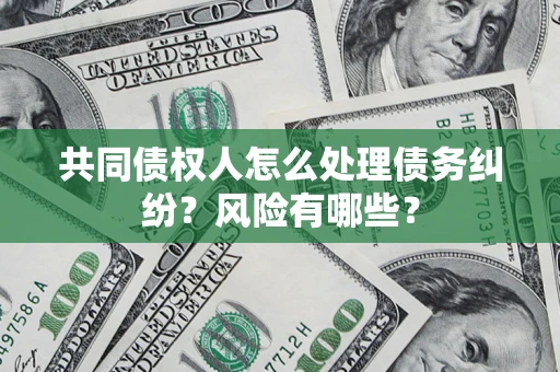 济南共同债权人怎么处理债务纠纷？风险有哪些？