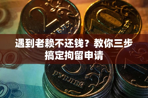 济南遇到老赖不还钱？教你三步搞定拘留申请