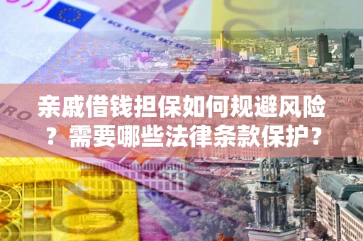 济南亲戚借钱担保如何规避风险？需要哪些法律条款保护？