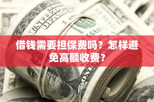 济南借钱需要担保费吗？怎样避免高额收费？