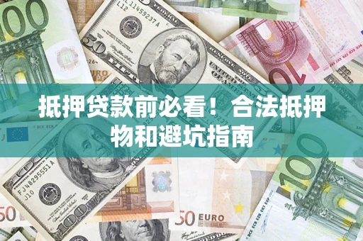 济南抵押贷款前必看！合法抵押物和避坑指南