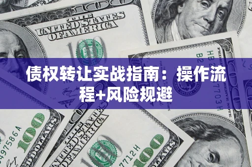 济南债权转让实战指南：操作流程+风险规避