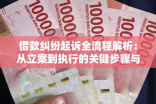 济南借款纠纷起诉全流程解析：从立案到执行的关键步骤与防败诉指南