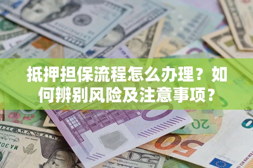 济南抵押担保流程怎么办理？如何辨别风险及注意事项？