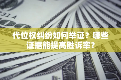 济南代位权纠纷如何举证？哪些证据能提高胜诉率？
