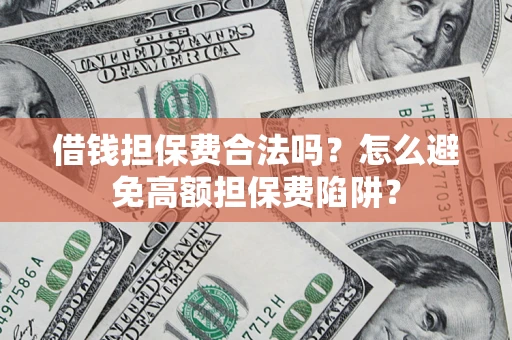 济南借钱担保费合法吗？怎么避免高额担保费陷阱？