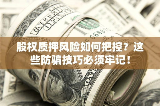 济南股权质押风险如何把控？这些防骗技巧必须牢记！