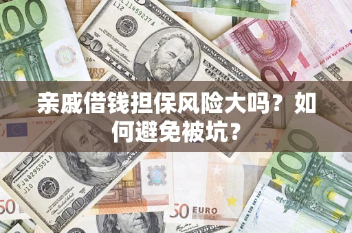 济南亲戚借钱担保风险大吗？如何避免被坑？