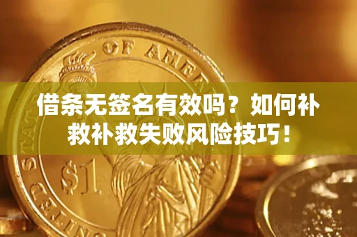 济南借条无签名有效吗？如何补救补救失败风险技巧！
