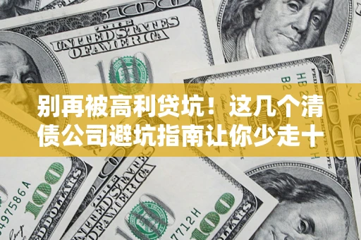 济南别再被高利贷坑！这几个清债公司避坑指南让你少走十年弯路