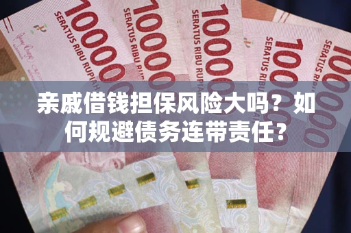 济南亲戚借钱担保风险大吗？如何规避债务连带责任？