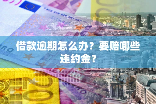 济南借款逾期怎么办？要赔哪些违约金？