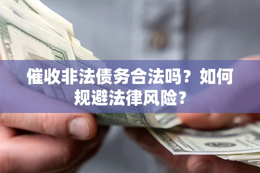 济南催收非法债务合法吗？如何规避法律风险？