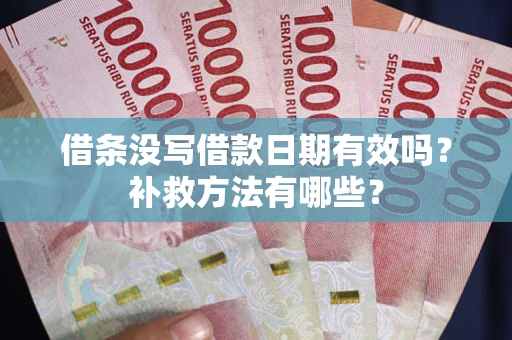 济南借条没写借款日期有效吗?补救方法有哪些? 济南借条没写借款日期有效吗?补救方法有哪些?