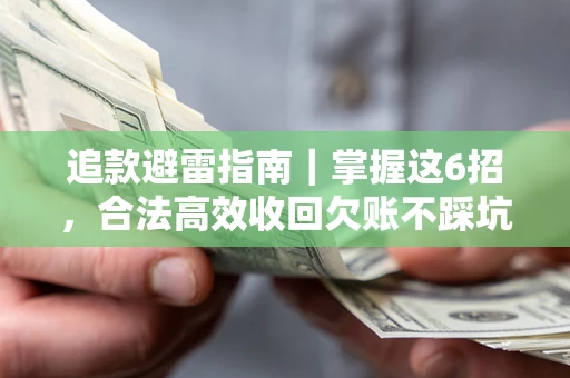 济南追款避雷指南｜掌握这6招，合法高效收回欠账不踩坑
