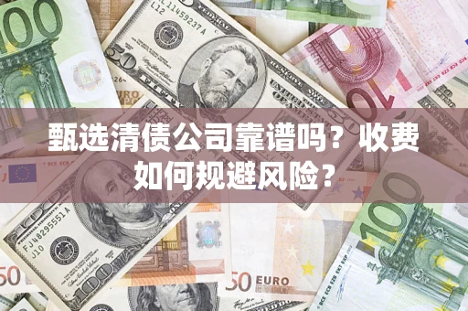 济南甄选清债公司靠谱吗？收费如何规避风险？