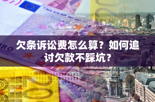 济南欠条诉讼费怎么算？如何追讨欠款不踩坑？