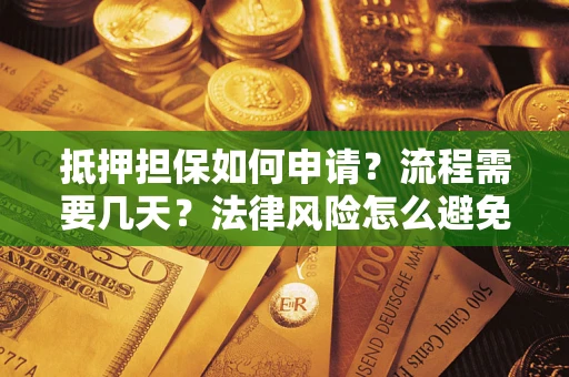 济南抵押担保如何申请？流程需要几天？法律风险怎么避免？避坑指南