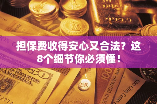 济南担保费收得安心又合法？这8个细节你必须懂！