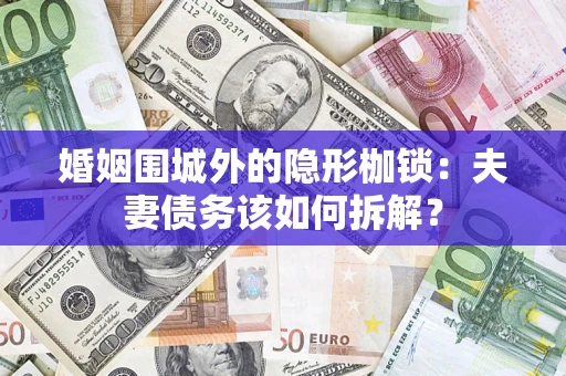 济南婚姻围城外的隐形枷锁：夫妻债务该如何拆解？