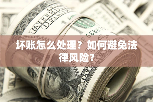 济南坏账怎么处理？如何避免法律风险？