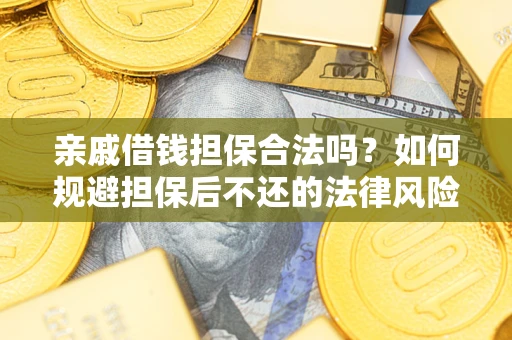 济南亲戚借钱担保合法吗？如何规避担保后不还的法律风险？