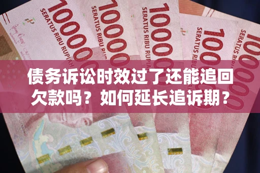 济南债务诉讼时效过了还能追回欠款吗？如何延长追诉期？
