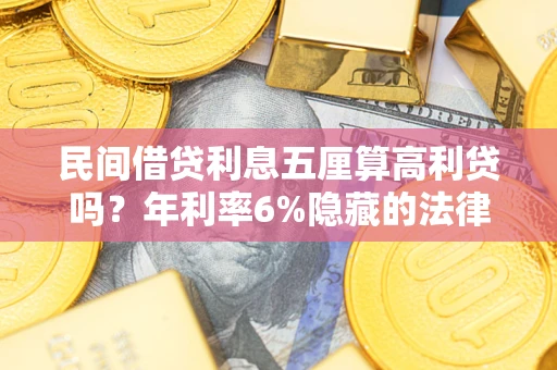 济南民间借贷利息五厘算高利贷吗？年利率6%隐藏的法律风险全解析