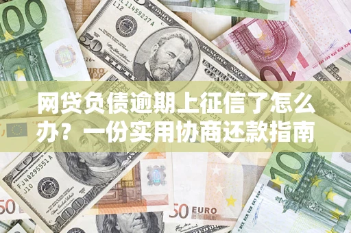 济南网贷负债逾期上征信了怎么办？一份实用协商还款指南请收好