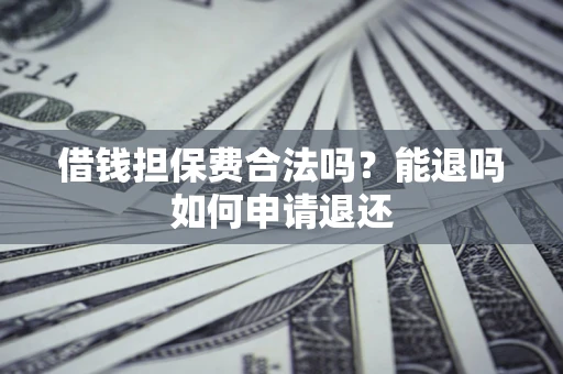 济南借钱担保费合法吗？能退吗如何申请退还