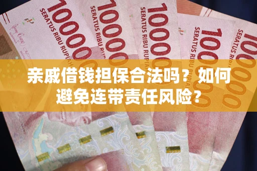 济南亲戚借钱担保合法吗？如何避免连带责任风险？