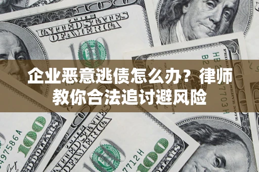 济南企业恶意逃债怎么办？律师教你合法追讨避风险